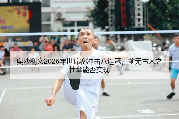 奥沙利文2026年世锦赛冲击八连冠，前无古人之壮举能否实现