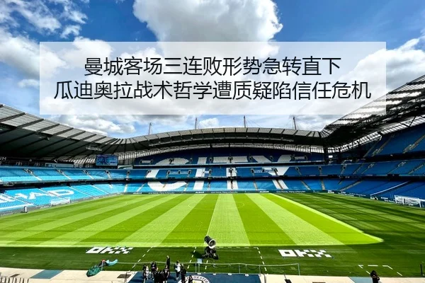 曼城客场三连败形势急转直下 瓜迪奥拉战术哲学遭质疑陷信任危机
