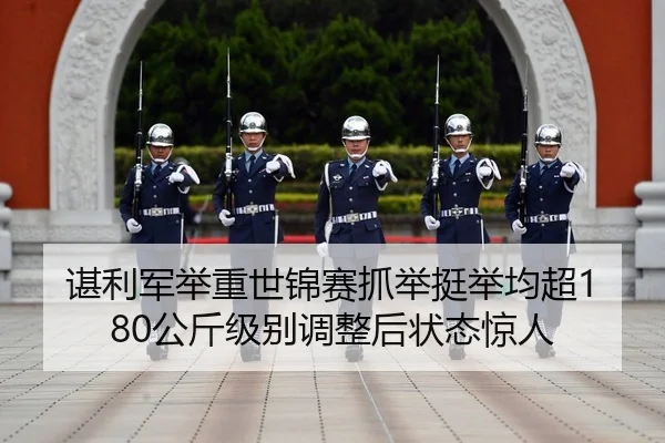 谌利军举重世锦赛抓举挺举均超180公斤级别调整后状态惊人