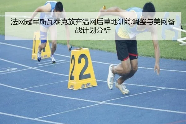 法网冠军斯瓦泰克放弃温网后草地训练调整与美网备战计划分析